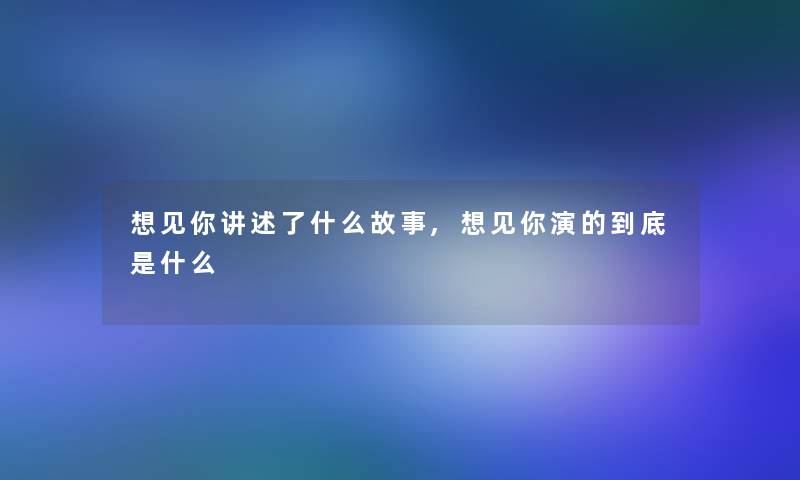 想见你讲述了什么故事,想见你演的到底是什么