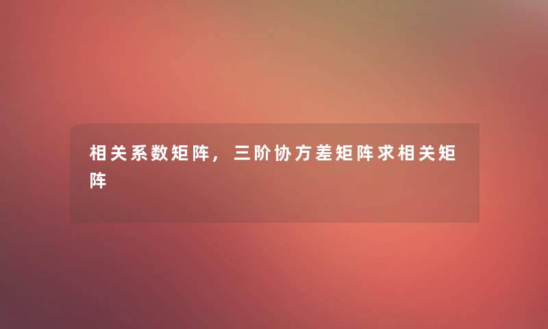 相关系数矩阵,三阶协方差矩阵求相关矩阵