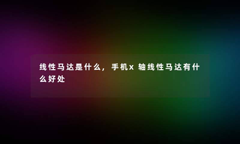 线性马达是什么,手机x轴线性马达有什么好处