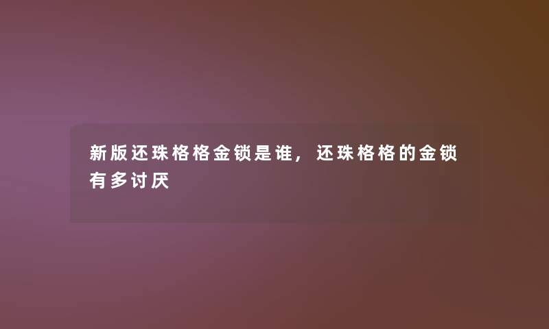 新版还珠格格金锁是谁,还珠格格的金锁有多讨厌