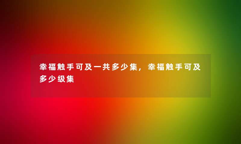 幸福触手可及一共多少集,幸福触手可及多少级集