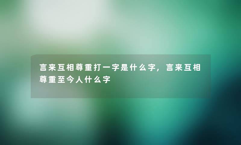 言来互相尊重打一字是什么字,言来互相尊重至今人什么字