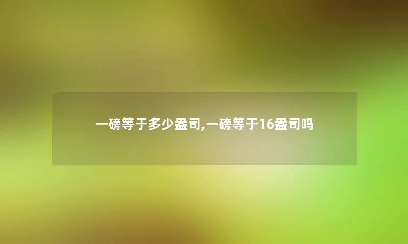 一磅等于多少盎司,一磅等于16盎司吗