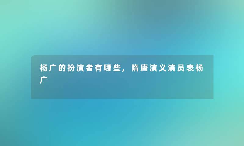 杨广的扮演者有哪些,隋唐演义演员表杨广