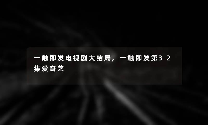 一触即发电视剧大结局,一触即发第32集爱奇艺