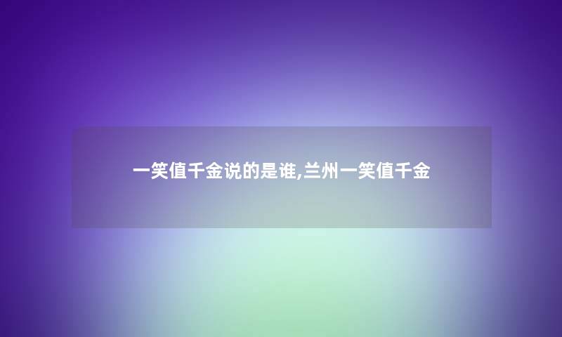 一笑值千金说的是谁,兰州一笑值千金