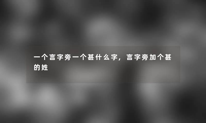 一个言字旁一个甚什么字,言字旁加个甚的姓