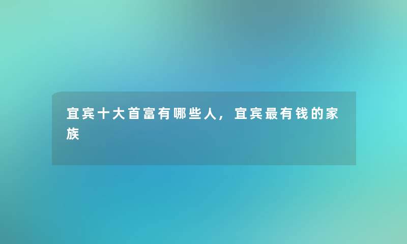 宜宾一些首富有哪些人,宜宾有钱的家族