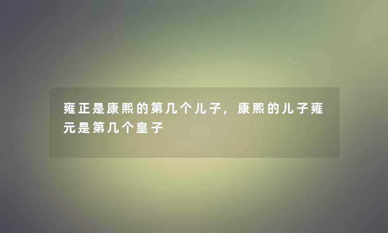 雍正是康熙的第几个儿子,康熙的儿子雍元是第几个皇子