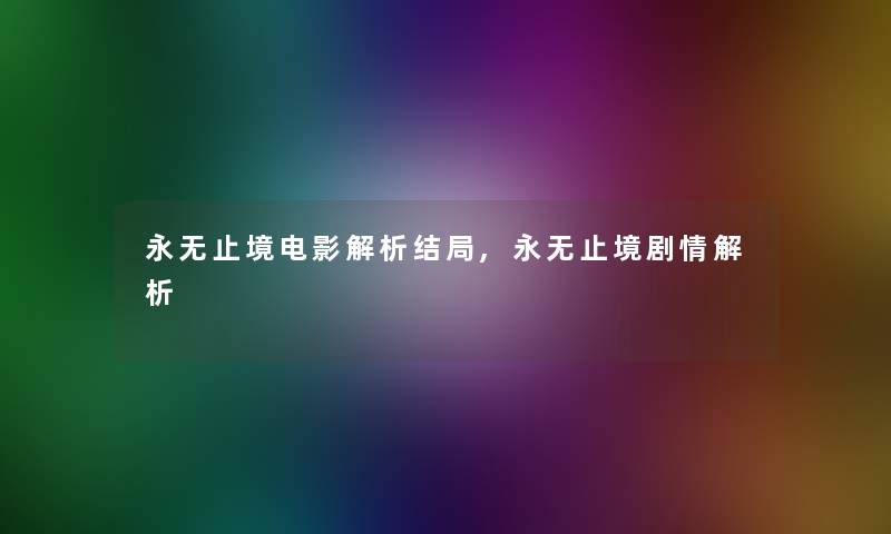 永无止境电影解析结局,永无止境剧情解析