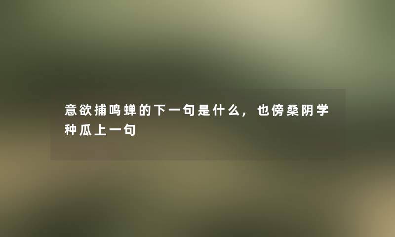 意欲捕鸣蝉的下一句是什么,也傍桑阴学种瓜上一句