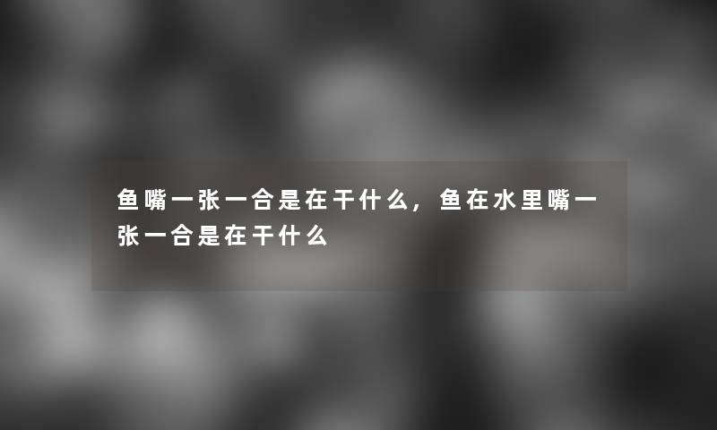 鱼嘴一张一合是在干什么,鱼在水里嘴一张一合是在干什么