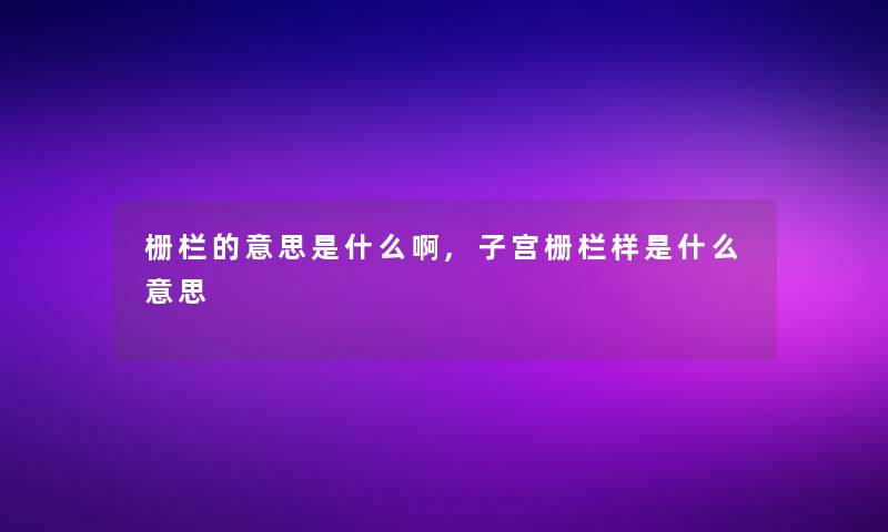 栅栏的意思是什么啊,子宫栅栏样是什么意思