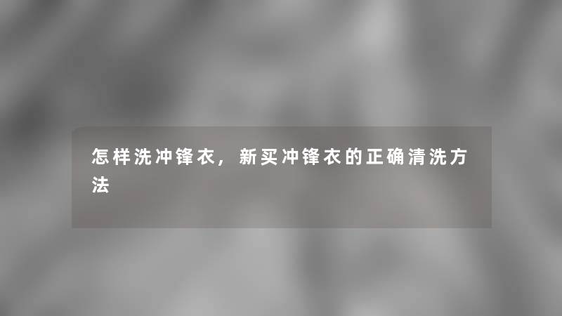 怎样洗冲锋衣,新买冲锋衣的正确清洗方法