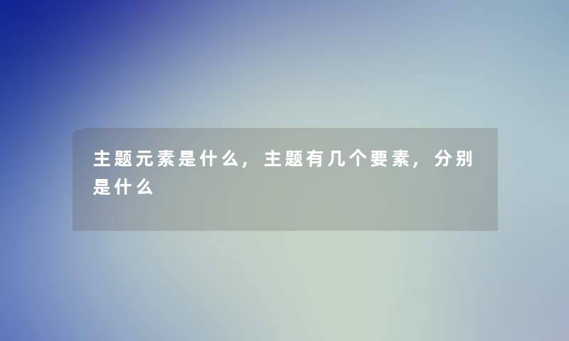 主题元素是什么,主题有几个要素,分别是什么