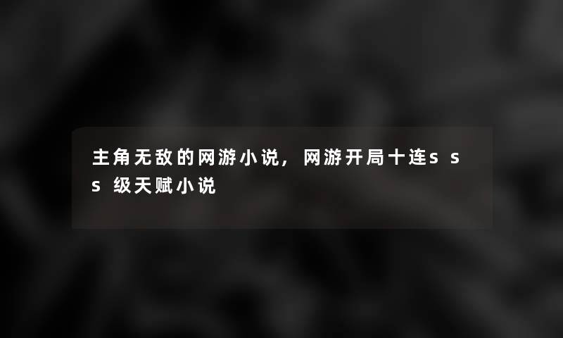 主角无敌的网游小说,网游开局十连sss级天赋小说