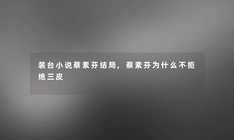 装台小说蔡素芬结局,蔡素芬为什么不拒绝三皮