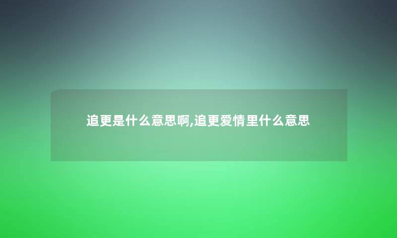 追更是什么意思啊,追更爱情里什么意思