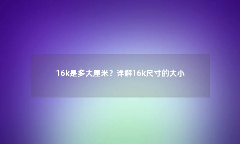 16k是多大厘米？详解16k尺寸的大小