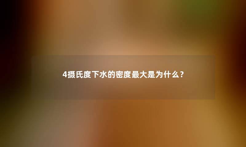 4摄氏度下水的密度大是为什么？