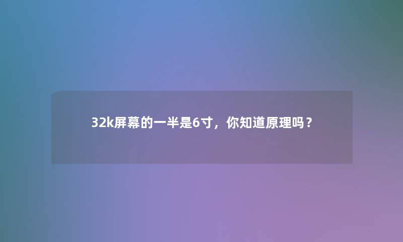 32k屏幕的一半是6寸，你知道原理吗？