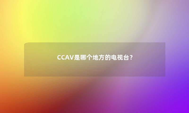 CCAV是哪个地方的电视台？