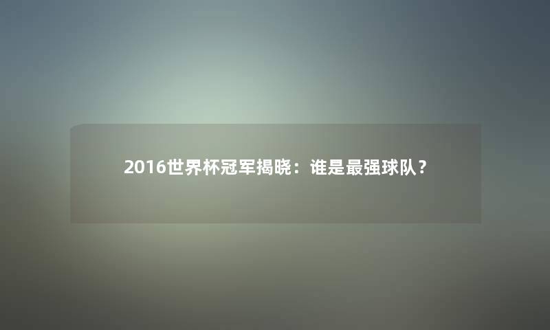 2016世界杯冠军揭晓：谁是强球队？