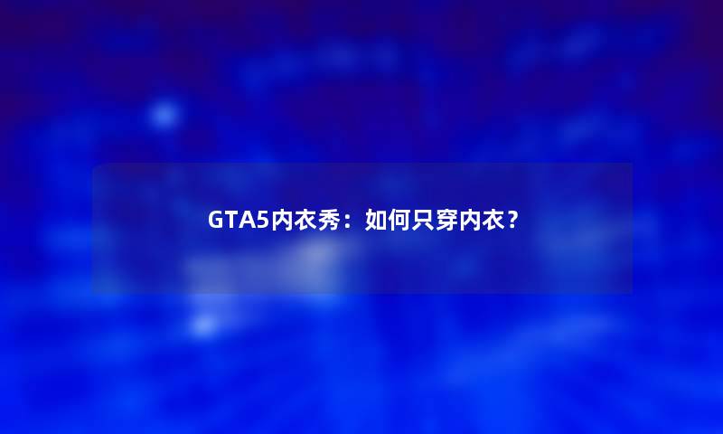 GTA5内衣秀：如何只穿内衣？