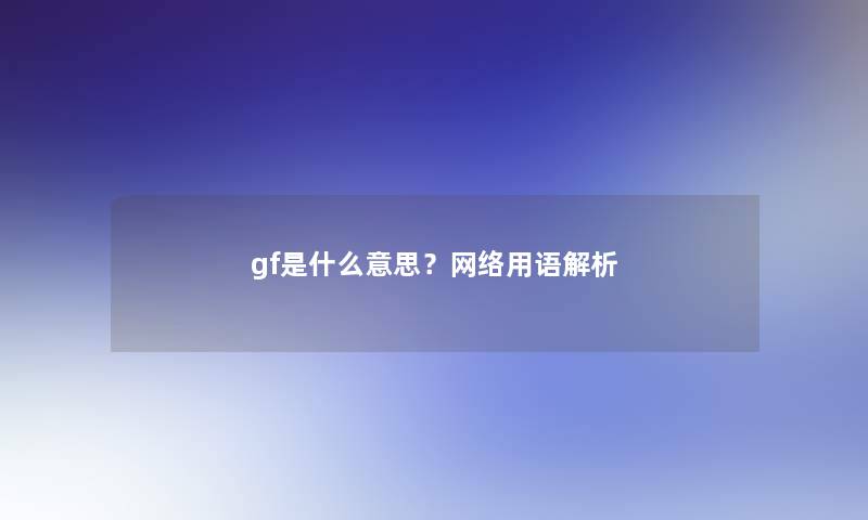 gf是什么意思？网络用语解析