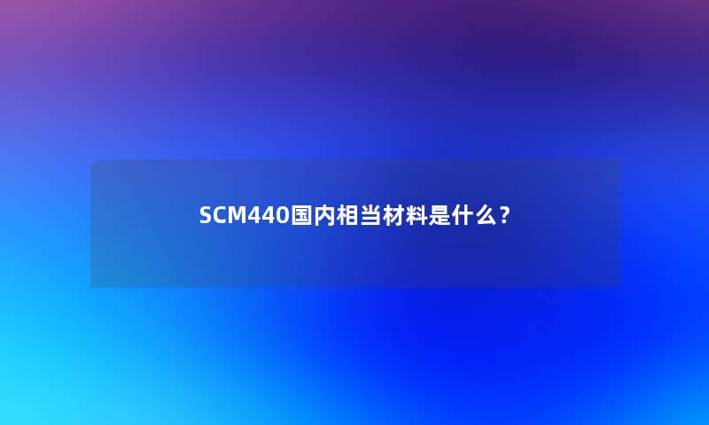 SCM440国内相当材料是什么？