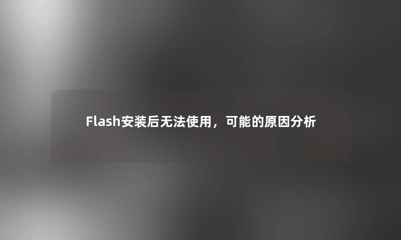 Flash安装后无法使用，可能的原因想说