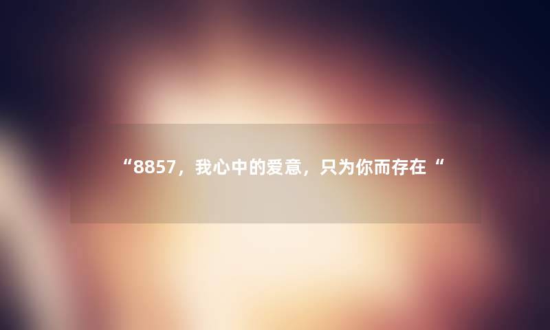 “8857，我心中的爱意，只为你而存在“