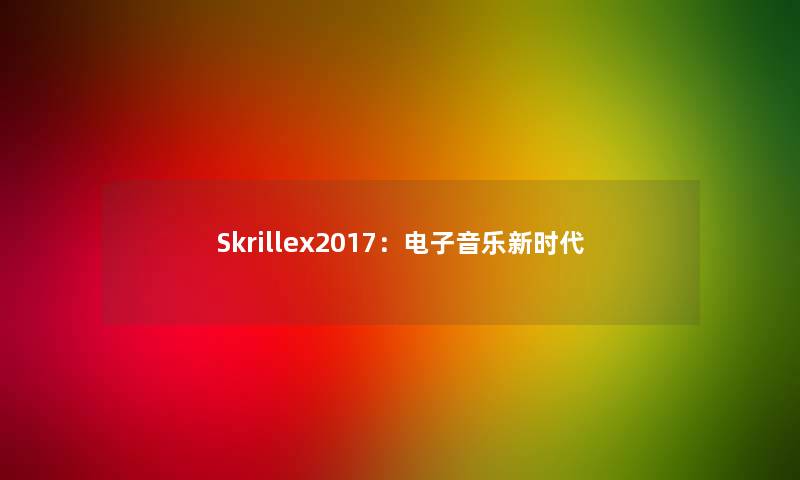 Skrillex2017：电子音乐新时代