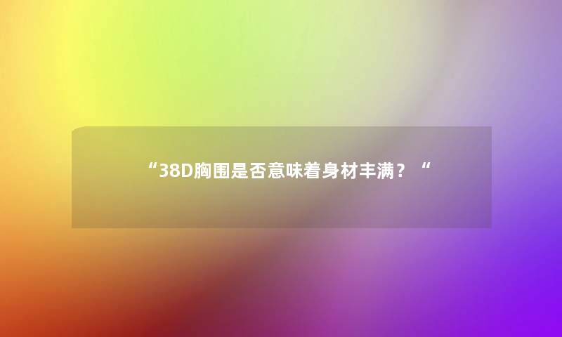 “38D胸围是否意味着身材丰满？“