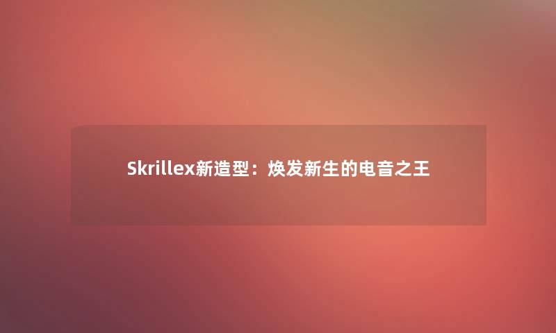 Skrillex新造型：焕发新生的电音之王