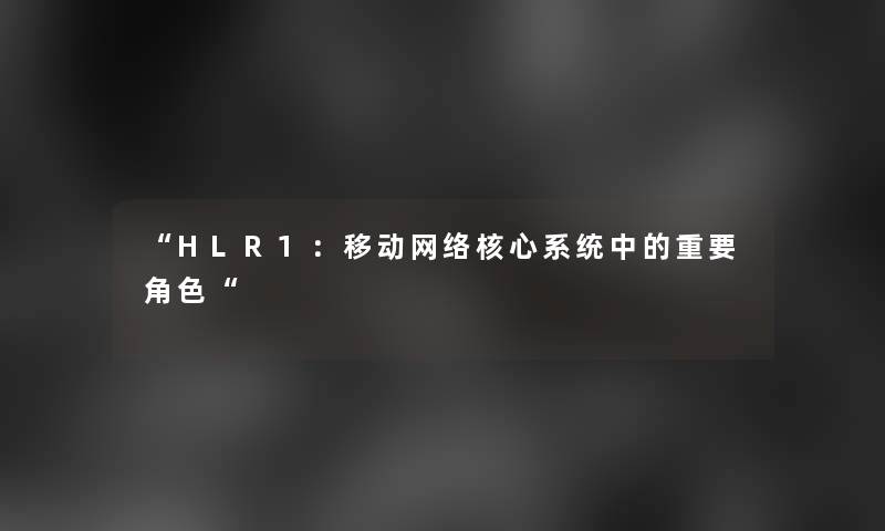 “HLR1：移动网络核心系统中的重要角色“