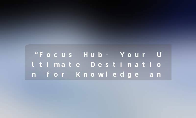 “Focus Hub- Your Ultimate Destination for Knowledge and Insights“