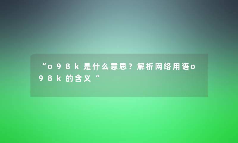 “o98k是什么意思？解析网络用语o98k的含义“