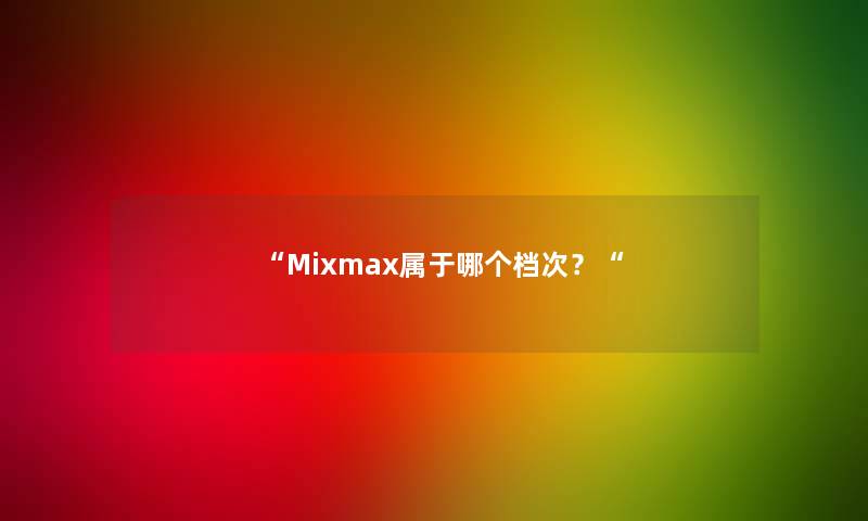 “Mixmax属于哪个档次？“