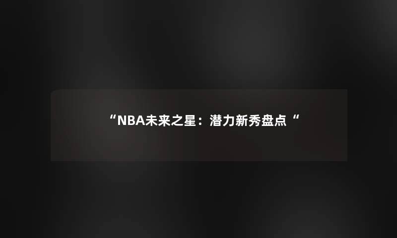 “NBA未来之星：潜力新秀盘点“