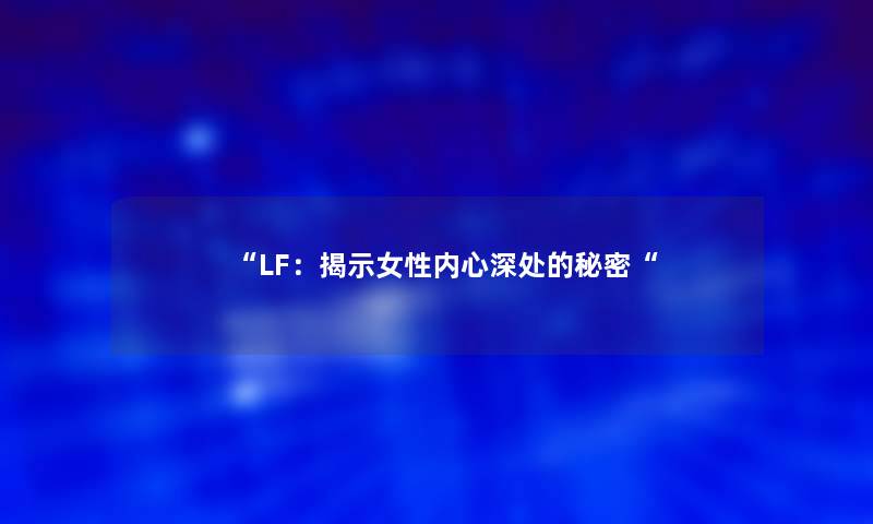 “LF：揭示女性内心深处的秘密“