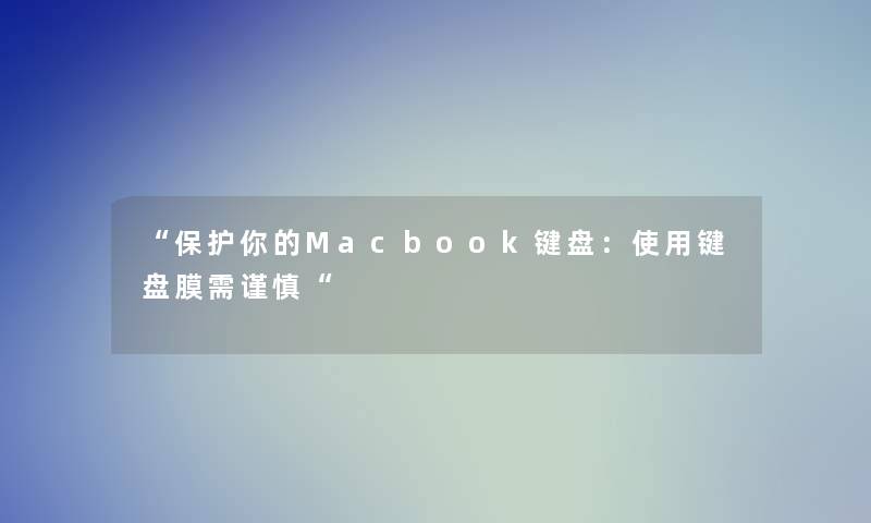 “保护你的Macbook键盘：使用键盘膜需谨慎“