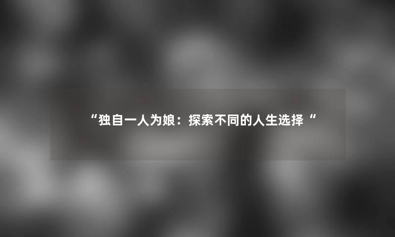 “独自一人为娘：探索不同的人生选择“