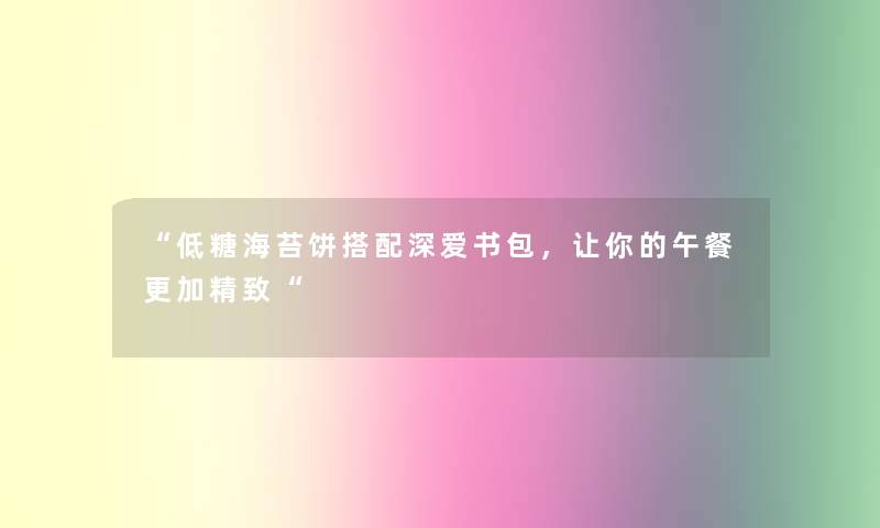 “低糖海苔饼搭配深爱书包，让你的午餐更加精致“