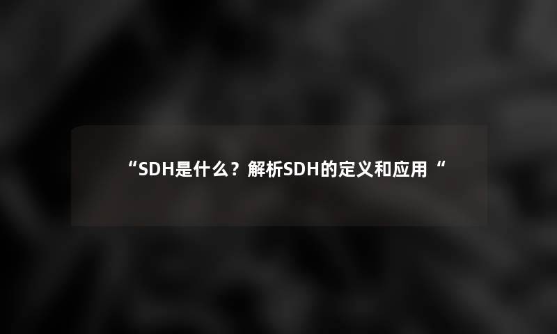 “SDH是什么？解析SDH的定义和应用“