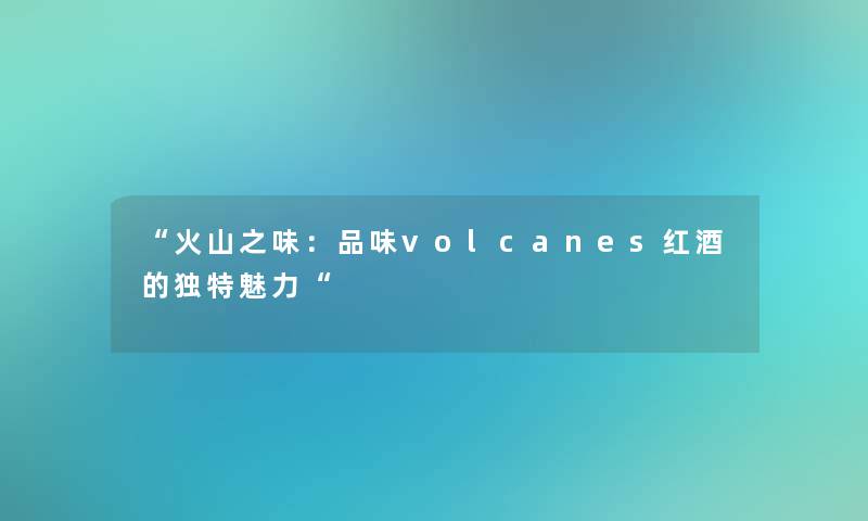 “火山之味：品味volcanes红酒的独特魅力“