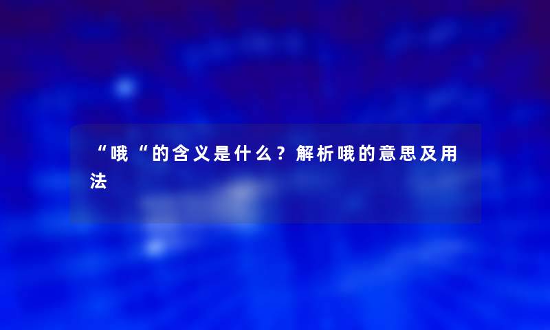 “哦“的含义是什么？解析哦的意思及用法