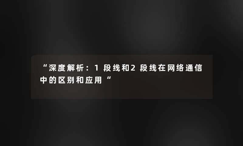 “深度解析：1段线和2段线在网络通信中的区别和应用“