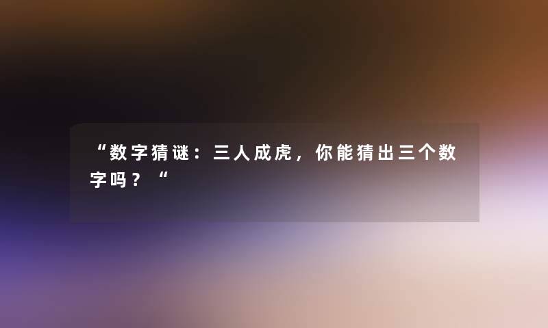 “数字猜谜：三人成虎，你能猜出三个数字吗？“