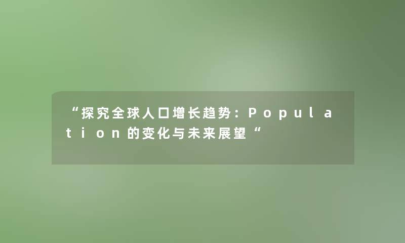 “探究全球人口增长趋势：Population的变化与未来展望“